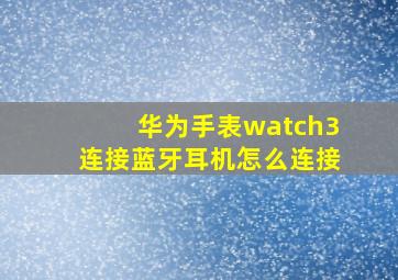 华为手表watch3连接蓝牙耳机怎么连接