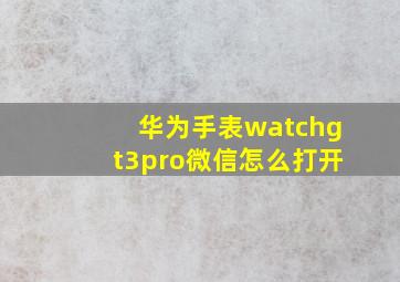 华为手表watchgt3pro微信怎么打开