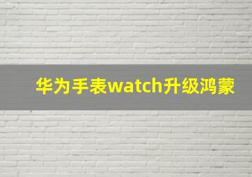 华为手表watch升级鸿蒙