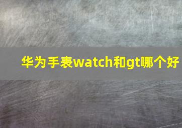 华为手表watch和gt哪个好