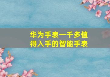 华为手表一千多值得入手的智能手表