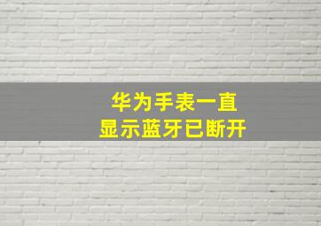 华为手表一直显示蓝牙已断开