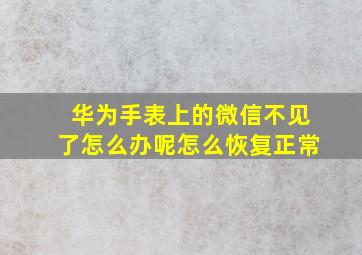 华为手表上的微信不见了怎么办呢怎么恢复正常