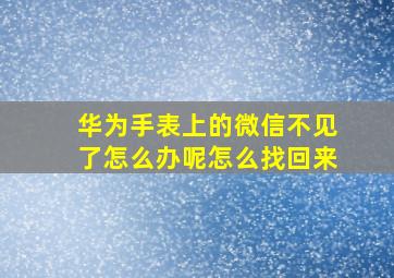 华为手表上的微信不见了怎么办呢怎么找回来