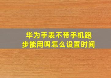 华为手表不带手机跑步能用吗怎么设置时间