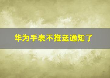 华为手表不推送通知了