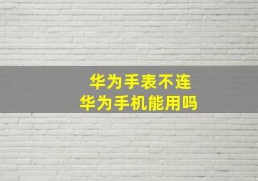 华为手表不连华为手机能用吗