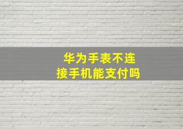 华为手表不连接手机能支付吗