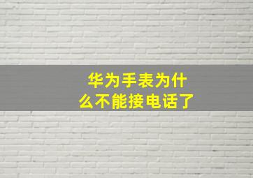 华为手表为什么不能接电话了