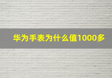 华为手表为什么值1000多