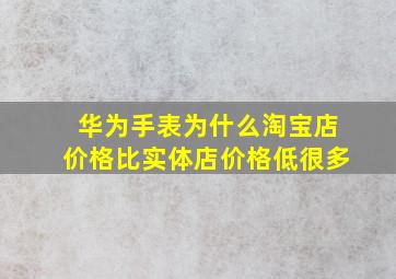 华为手表为什么淘宝店价格比实体店价格低很多