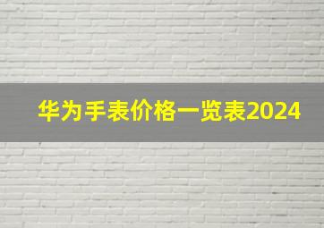 华为手表价格一览表2024