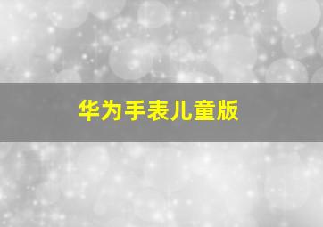 华为手表儿童版