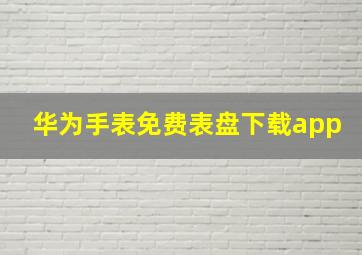 华为手表免费表盘下载app