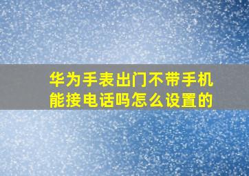 华为手表出门不带手机能接电话吗怎么设置的