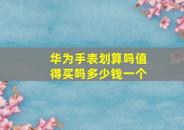 华为手表划算吗值得买吗多少钱一个