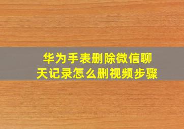 华为手表删除微信聊天记录怎么删视频步骤