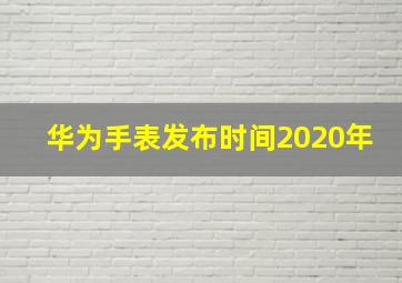 华为手表发布时间2020年