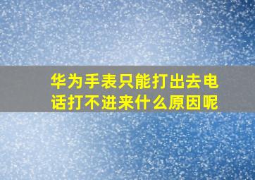 华为手表只能打出去电话打不进来什么原因呢