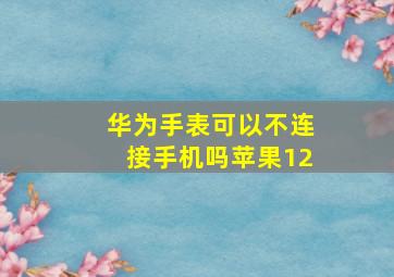 华为手表可以不连接手机吗苹果12