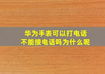 华为手表可以打电话不能接电话吗为什么呢