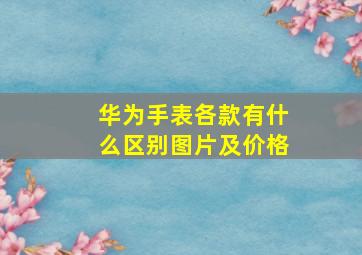 华为手表各款有什么区别图片及价格