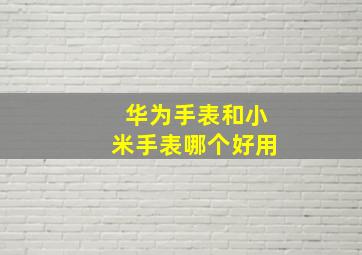 华为手表和小米手表哪个好用