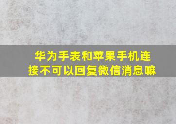 华为手表和苹果手机连接不可以回复微信消息嘛