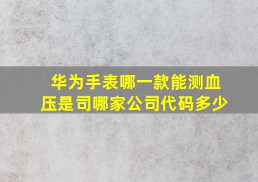 华为手表哪一款能测血压是司哪家公司代码多少