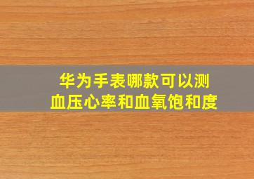 华为手表哪款可以测血压心率和血氧饱和度