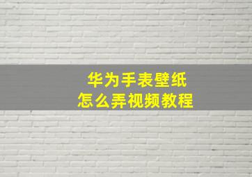 华为手表壁纸怎么弄视频教程