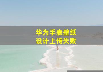 华为手表壁纸设计上传失败