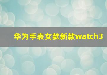 华为手表女款新款watch3