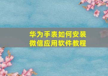 华为手表如何安装微信应用软件教程