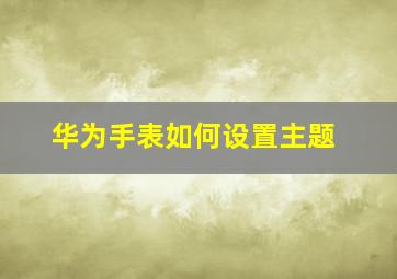 华为手表如何设置主题