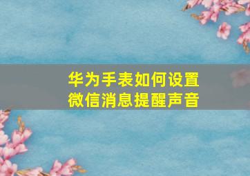 华为手表如何设置微信消息提醒声音