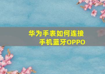 华为手表如何连接手机蓝牙OPPO