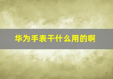 华为手表干什么用的啊