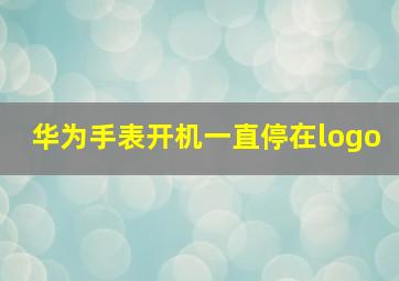 华为手表开机一直停在logo