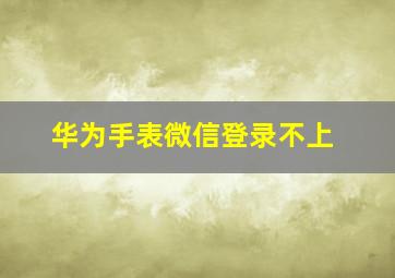 华为手表微信登录不上