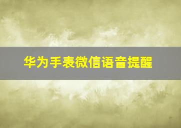 华为手表微信语音提醒