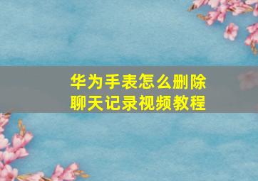 华为手表怎么删除聊天记录视频教程