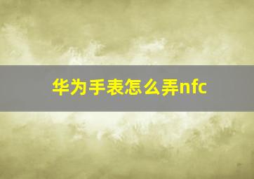 华为手表怎么弄nfc