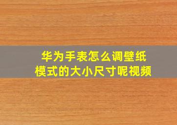 华为手表怎么调壁纸模式的大小尺寸呢视频