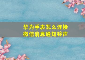 华为手表怎么连接微信消息通知铃声