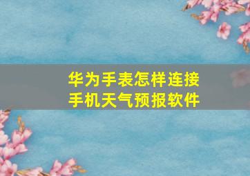 华为手表怎样连接手机天气预报软件