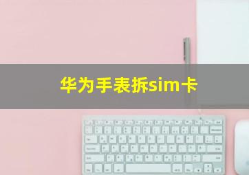 华为手表拆sim卡