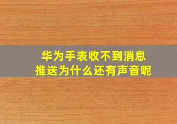 华为手表收不到消息推送为什么还有声音呢