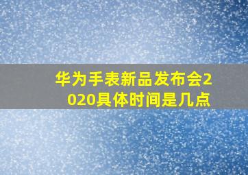 华为手表新品发布会2020具体时间是几点