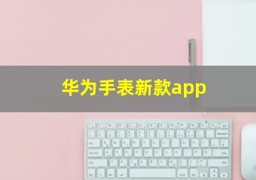 华为手表新款app